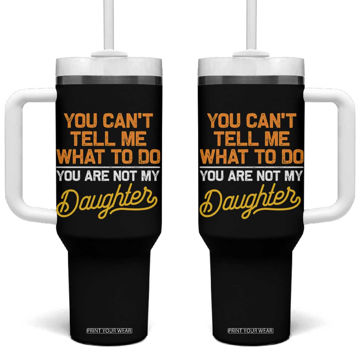 You Can't Tell Me What To Do You're Not My Daughter Tumbler With Handle Funny Dad Gifts From Daughter TS10 One Size: 40 oz Black Print Your Wear