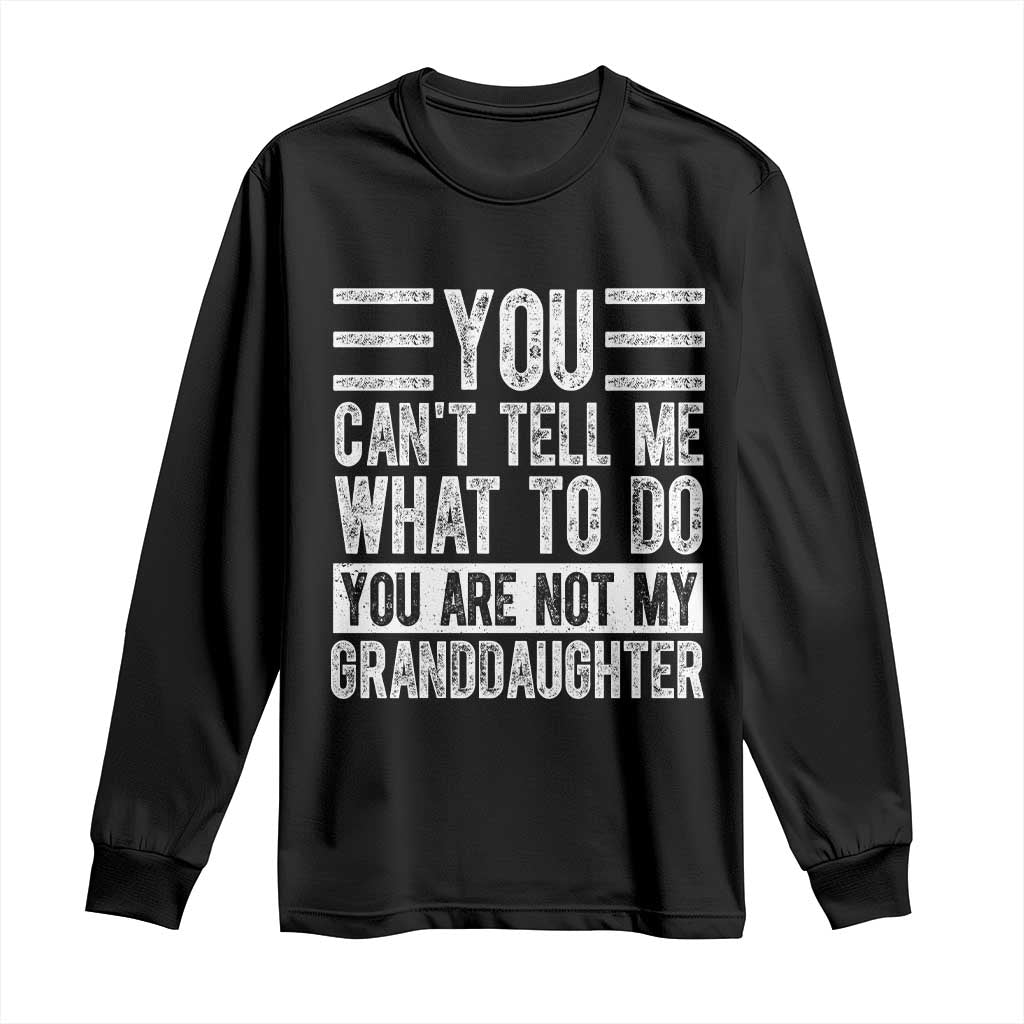 You Can't Tell Me What To Do You're Not My Granddaughter Long Sleeve Shirt Funny Grandpa Fathers Day TS10 Black Print Your Wear
