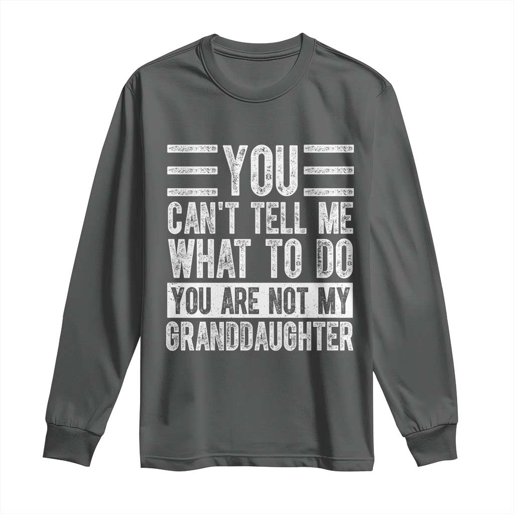 You Can't Tell Me What To Do You're Not My Granddaughter Long Sleeve Shirt Funny Grandpa Fathers Day TS10 Dark Heather Print Your Wear