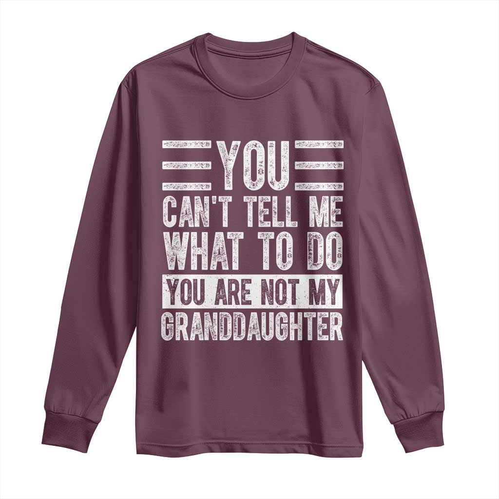 You Can't Tell Me What To Do You're Not My Granddaughter Long Sleeve Shirt Funny Grandpa Fathers Day TS10 Maroon Print Your Wear