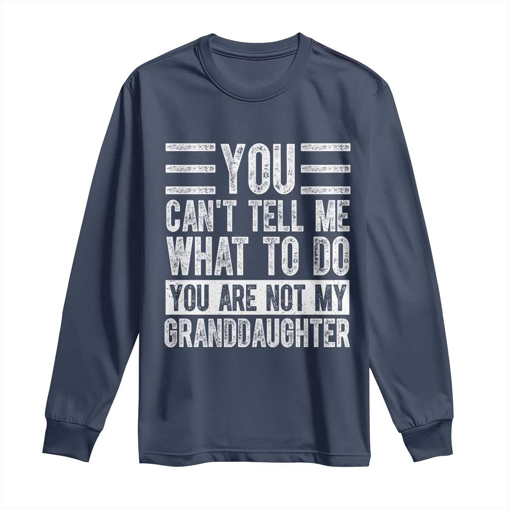 You Can't Tell Me What To Do You're Not My Granddaughter Long Sleeve Shirt Funny Grandpa Fathers Day TS10 Navy Print Your Wear