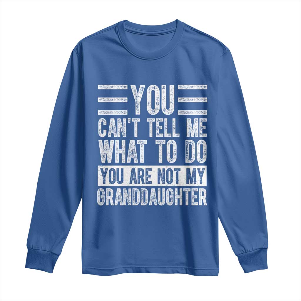 You Can't Tell Me What To Do You're Not My Granddaughter Long Sleeve Shirt Funny Grandpa Fathers Day TS10 Royal Blue Print Your Wear