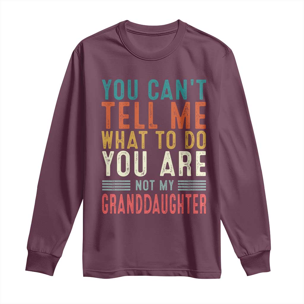 You Can't Tell Me What To Do You're Not My Granddaughter Long Sleeve Shirt Funny Grandpa Grandfather Retro TS10 Maroon Print Your Wear