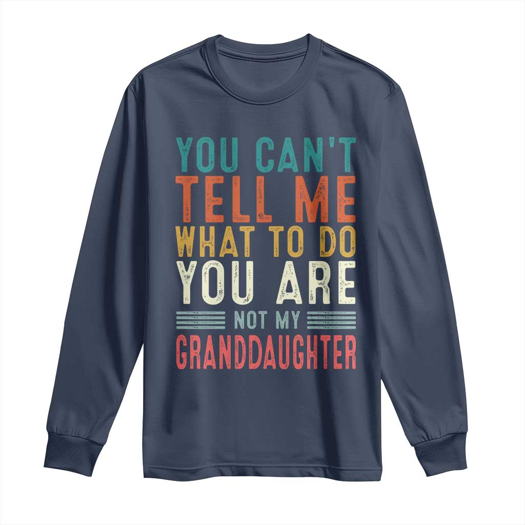 You Can't Tell Me What To Do You're Not My Granddaughter Long Sleeve Shirt Funny Grandpa Grandfather Retro TS10 Navy Print Your Wear