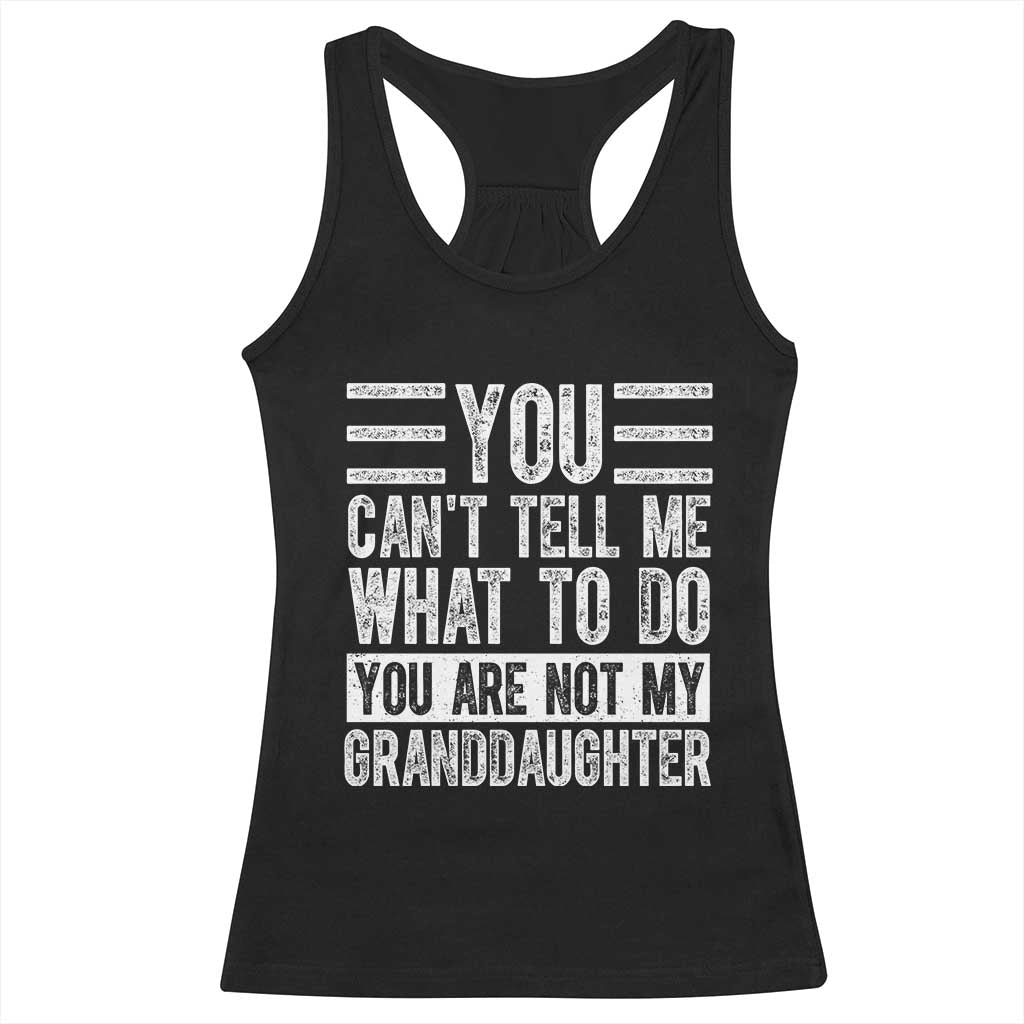 You Can't Tell Me What To Do You're Not My Granddaughter Racerback Tank Top Funny Grandpa Fathers Day TS10 Black Print Your Wear