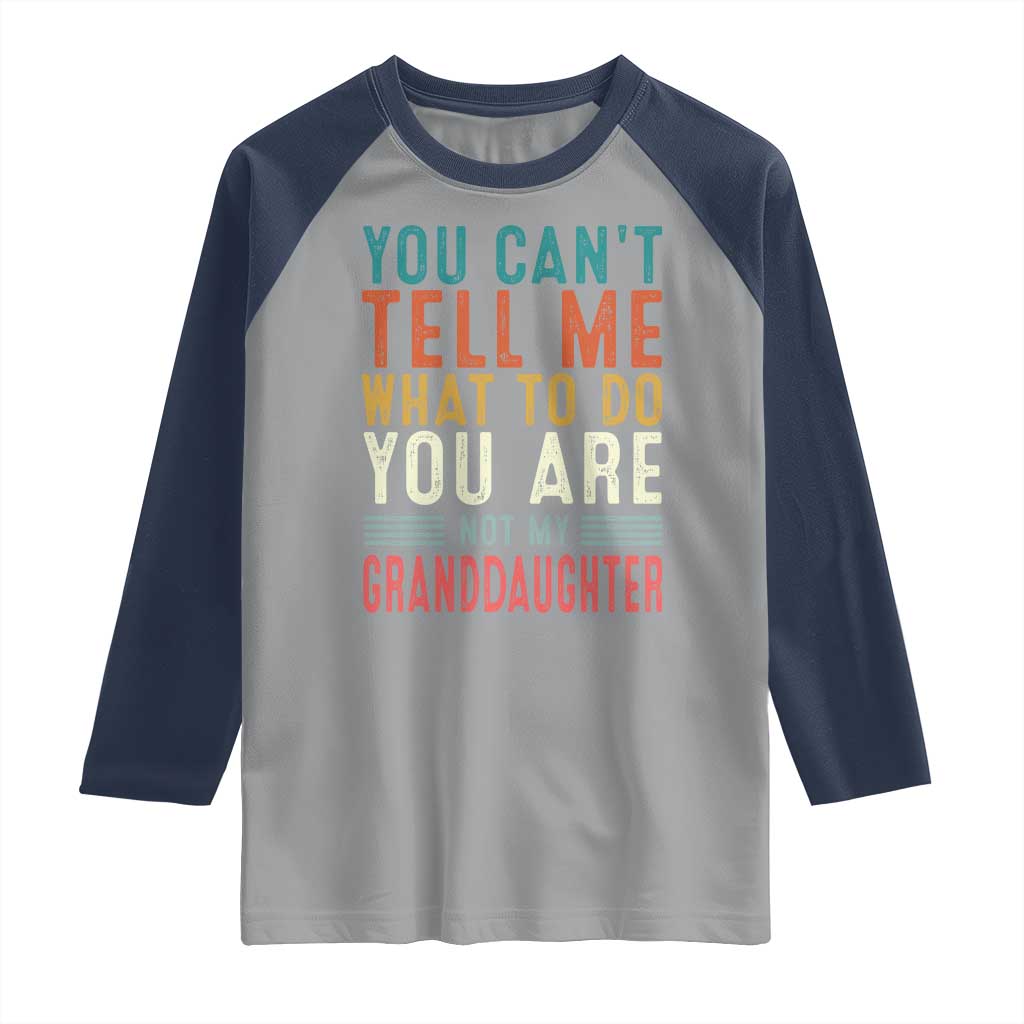 You Can't Tell Me What To Do You're Not My Granddaughter Raglan Shirt Funny Grandpa Grandfather Retro TS10 Sport Gray Navy Print Your Wear