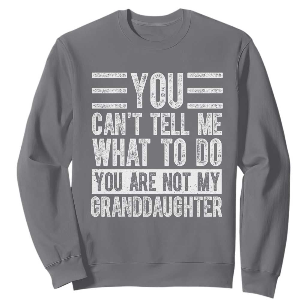 You Can't Tell Me What To Do You're Not My Granddaughter Sweatshirt Funny Grandpa Fathers Day TS10 Charcoal Print Your Wear