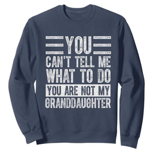 You Can't Tell Me What To Do You're Not My Granddaughter Sweatshirt Funny Grandpa Fathers Day TS10 Navy Print Your Wear