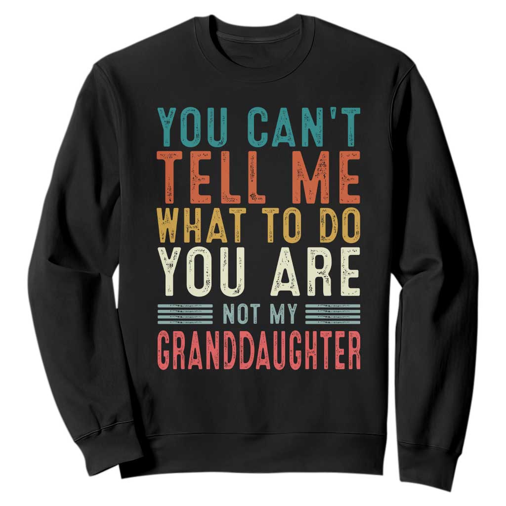 You Can't Tell Me What To Do You're Not My Granddaughter Sweatshirt Funny Grandpa Grandfather Retro TS10 Black Print Your Wear