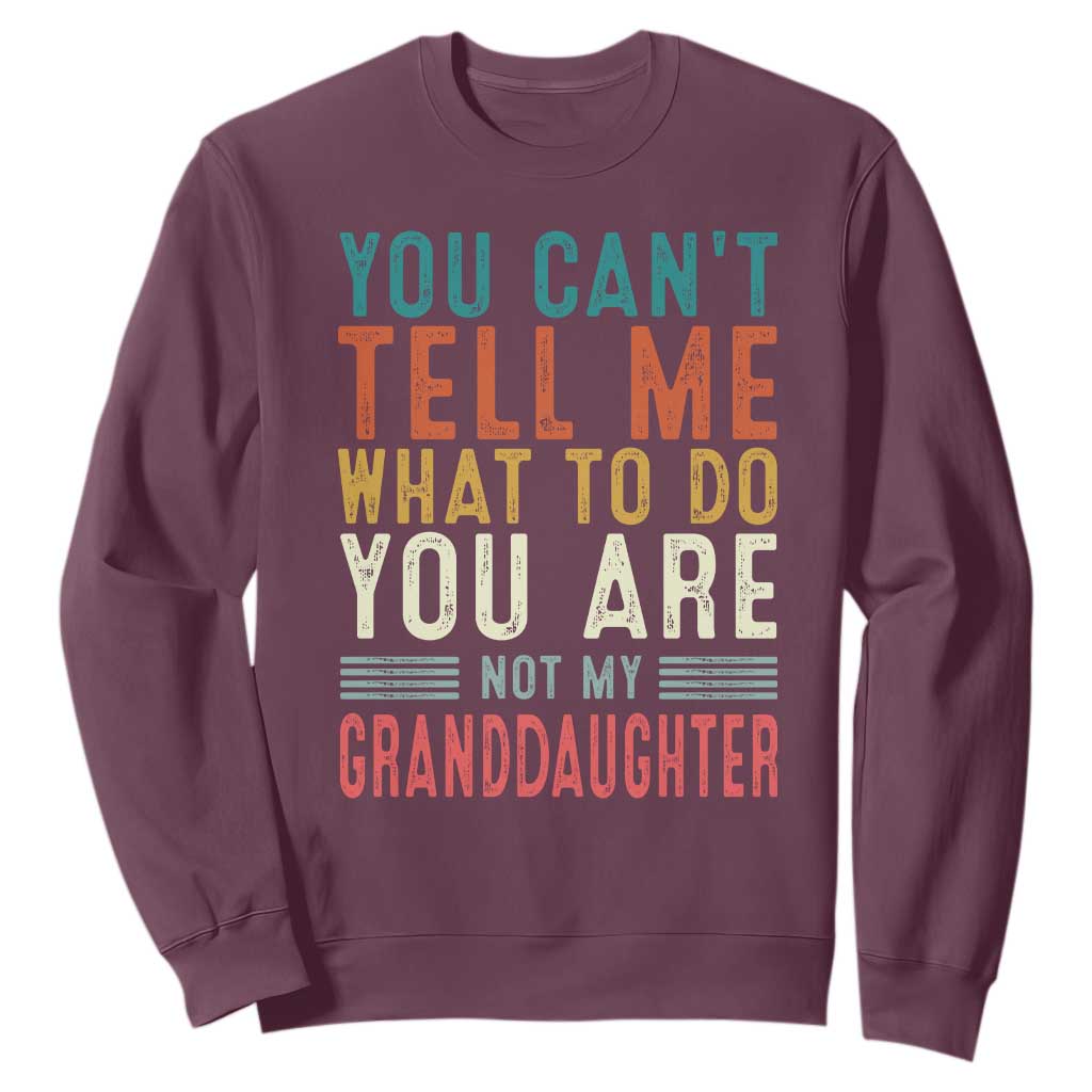 You Can't Tell Me What To Do You're Not My Granddaughter Sweatshirt Funny Grandpa Grandfather Retro TS10 Maroon Print Your Wear