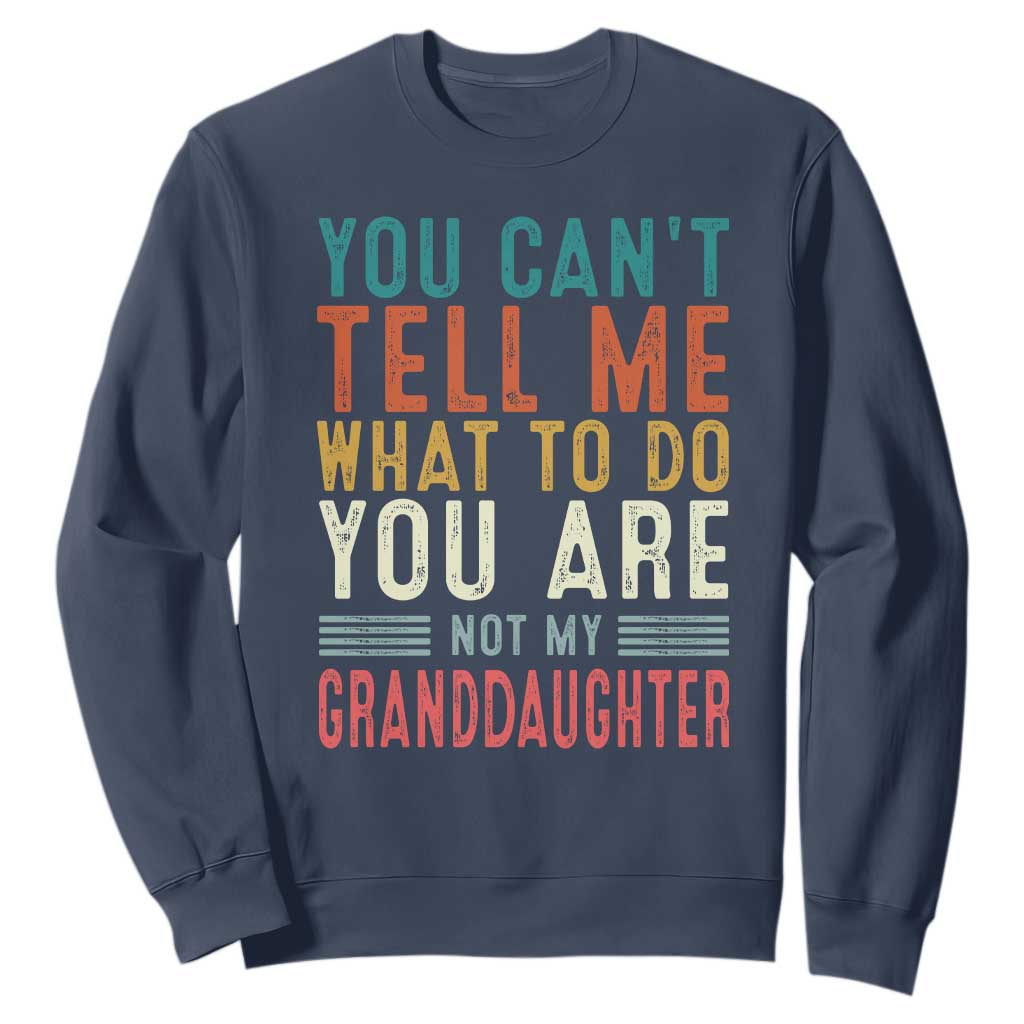 You Can't Tell Me What To Do You're Not My Granddaughter Sweatshirt Funny Grandpa Grandfather Retro TS10 Navy Print Your Wear