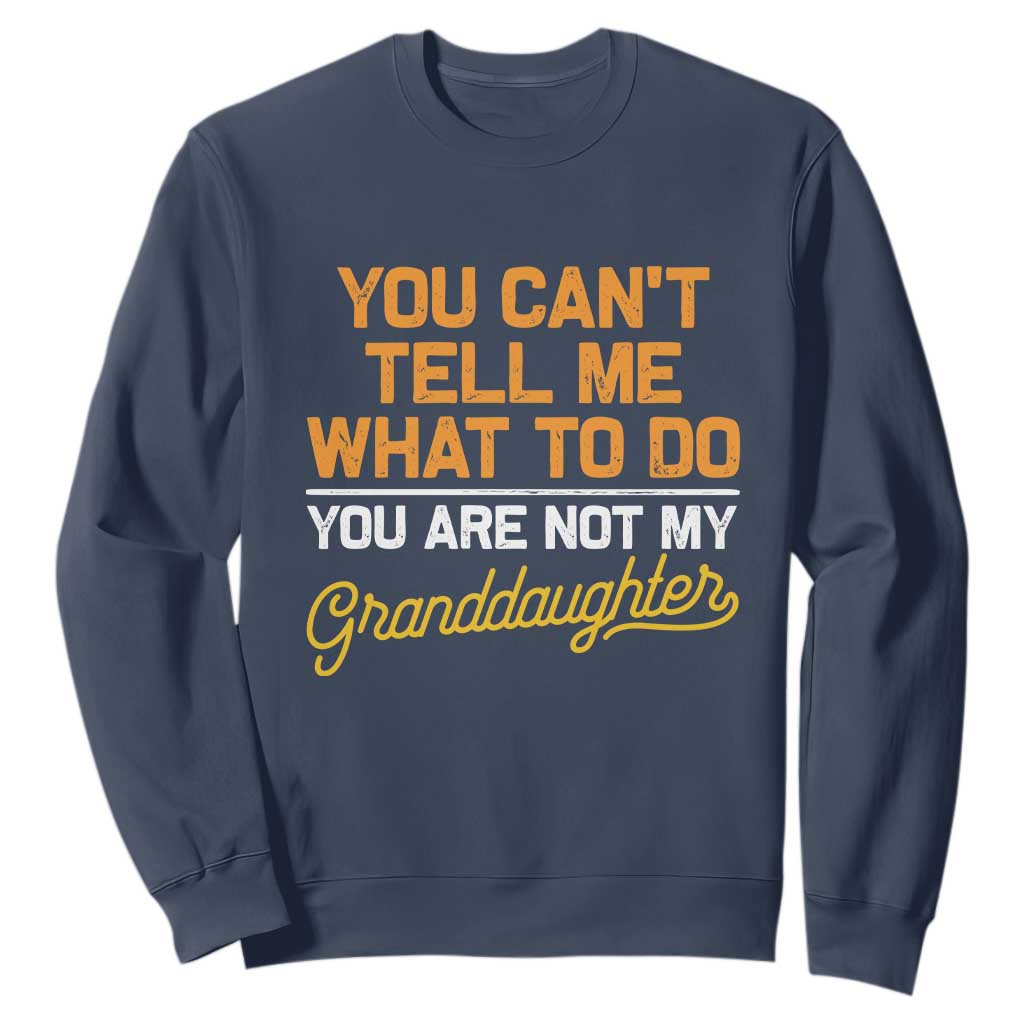 You Can't Tell Me What To Do You're Not My Granddaughter Sweatshirt Funny Grandpa TS10 Navy Print Your Wear
