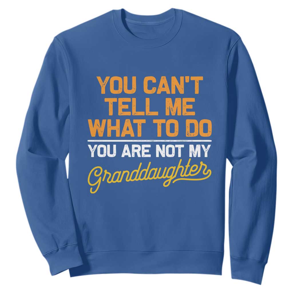You Can't Tell Me What To Do You're Not My Granddaughter Sweatshirt Funny Grandpa TS10 Royal Blue Print Your Wear