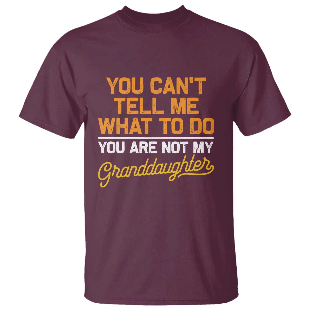 You Can't Tell Me What To Do You're Not My Granddaughter T Shirt Funny Grandpa TS10 Maroon Print Your Wear