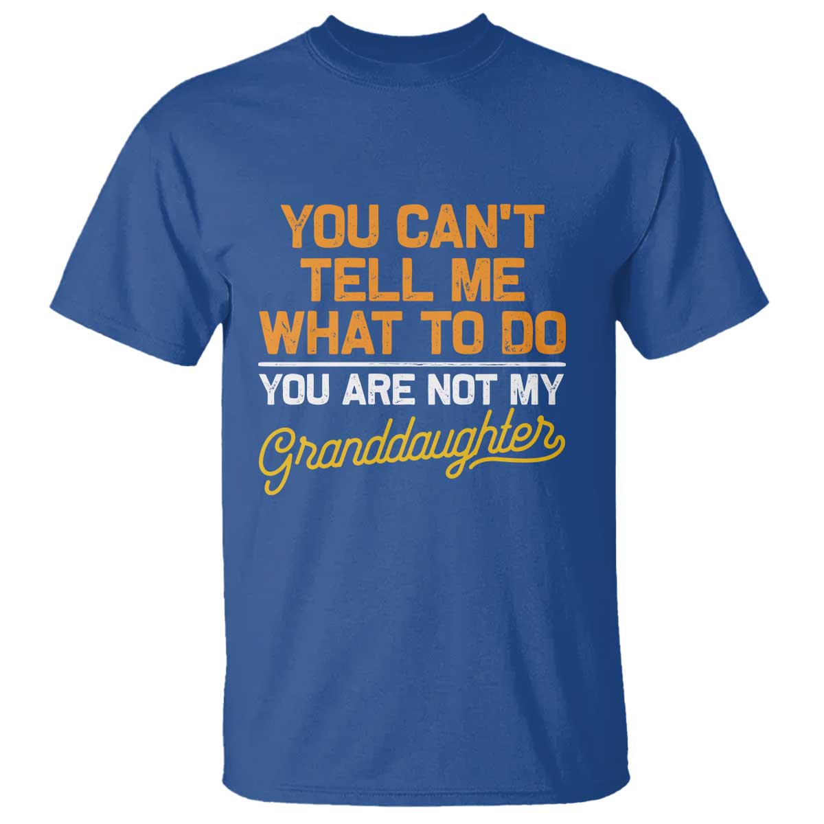You Can't Tell Me What To Do You're Not My Granddaughter T Shirt Funny Grandpa TS10 Royal Blue Print Your Wear
