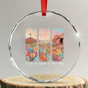 A Lot Can Happen In Three Days Christian Easter Crystal Glass Ornament Empty Tomb Cross Landscape Faith Inspirational Gift TS02 Transparent Glass 3'' Circle Print Your Wear