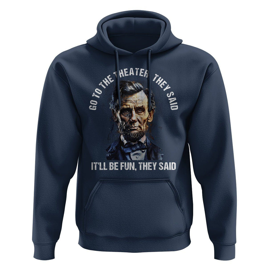 Abraham Lincoln Hoodie Go To The Theater It'll Be Fun They Said History TS09 Navy Print Your Wear