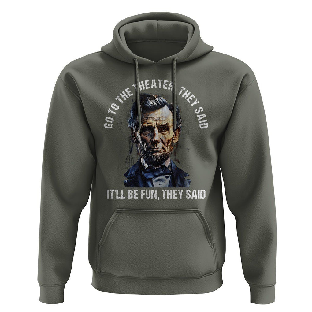 Abraham Lincoln Hoodie Go To The Theater It'll Be Fun They Said History TS09 Military Green Print Your Wear