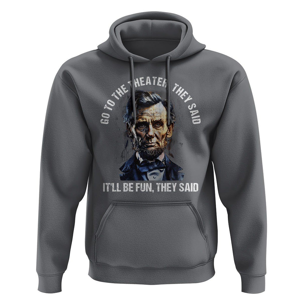 Abraham Lincoln Hoodie Go To The Theater It'll Be Fun They Said History TS09 Charcoal Print Your Wear