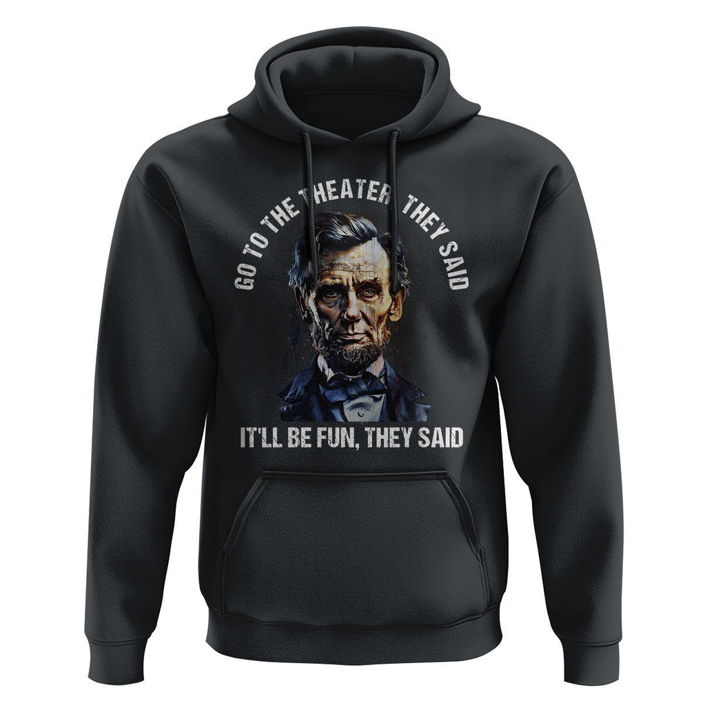 Abraham Lincoln Hoodie Go To The Theater It'll Be Fun They Said History TS09 Black Print Your Wear