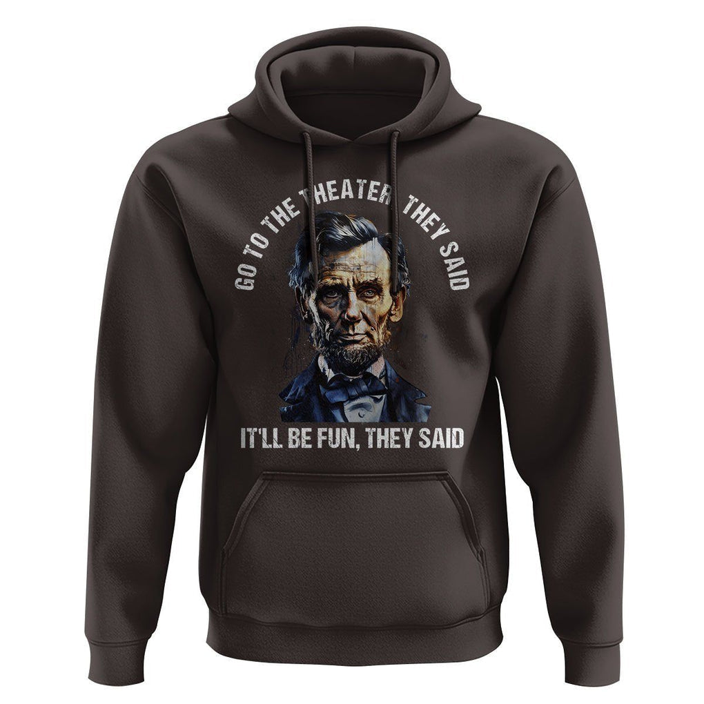 Abraham Lincoln Hoodie Go To The Theater It'll Be Fun They Said History TS09 Dark Chocolate Print Your Wear