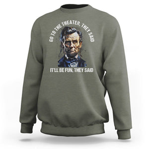 Abraham Lincoln Sweatshirt Go To The Theater It'll Be Fun They Said History TS09 Military Green Print Your Wear