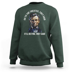 Abraham Lincoln Sweatshirt Go To The Theater It'll Be Fun They Said History TS09 Dark Forest Green Print Your Wear