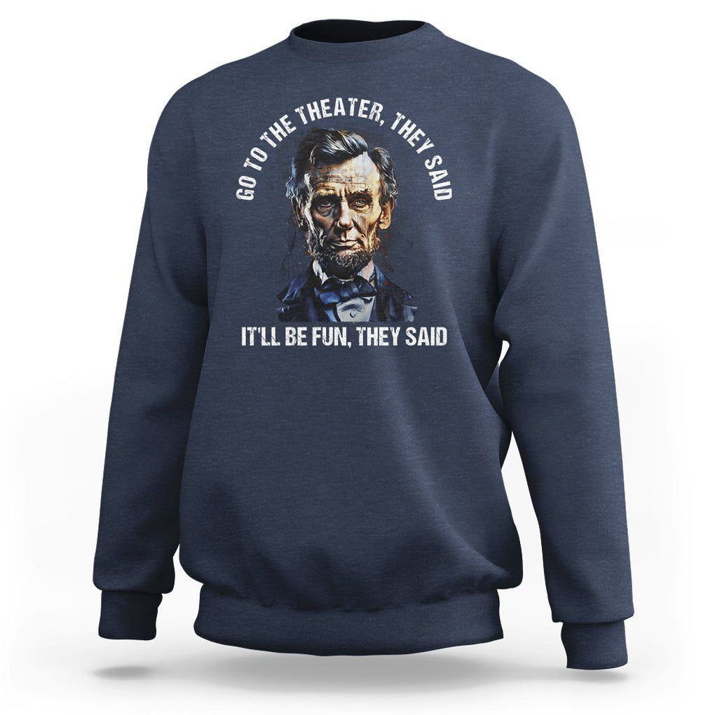 Abraham Lincoln Sweatshirt Go To The Theater It'll Be Fun They Said History TS09 Navy Print Your Wear