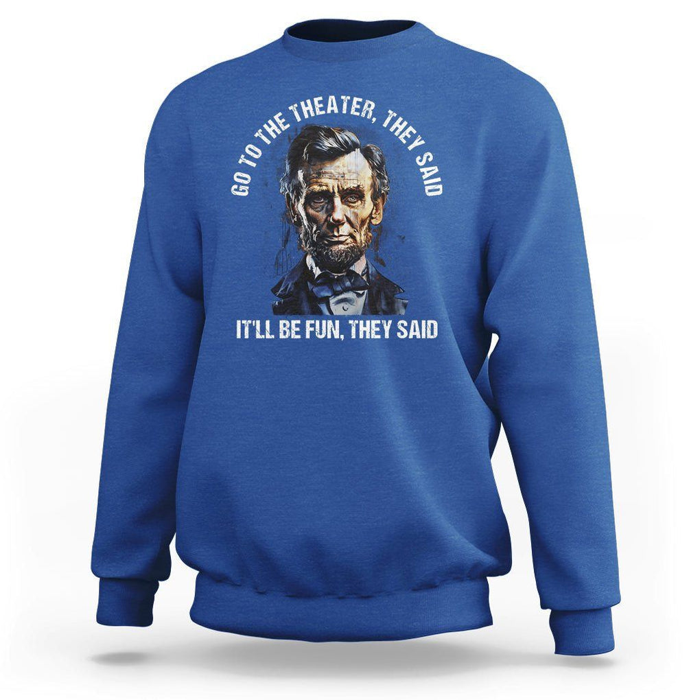 Abraham Lincoln Sweatshirt Go To The Theater It'll Be Fun They Said History TS09 Royal Blue Print Your Wear