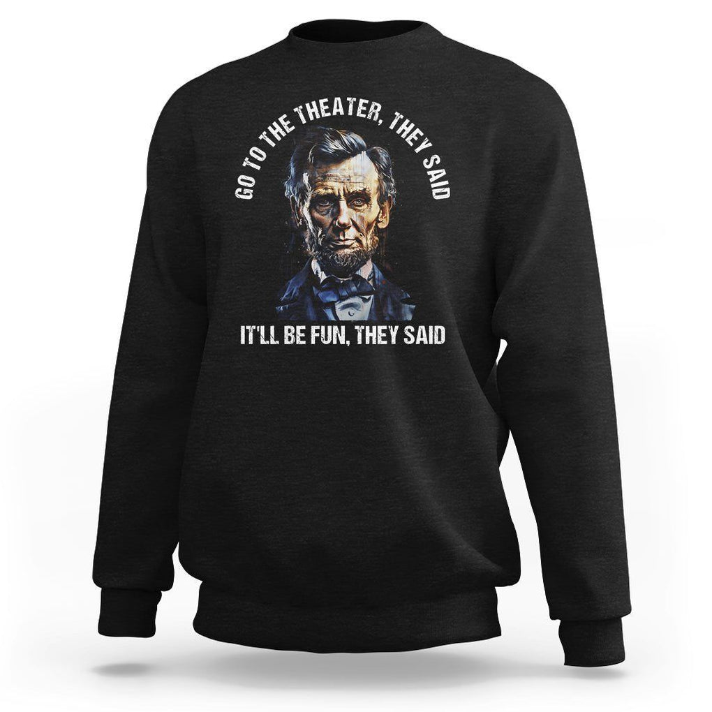 Abraham Lincoln Sweatshirt Go To The Theater It'll Be Fun They Said History TS09 Black Print Your Wear