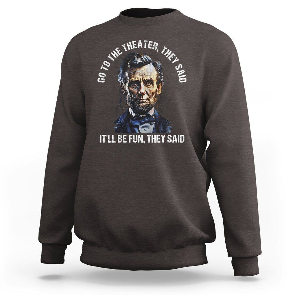 Abraham Lincoln Sweatshirt Go To The Theater It'll Be Fun They Said History TS09 Dark Chocolate Print Your Wear
