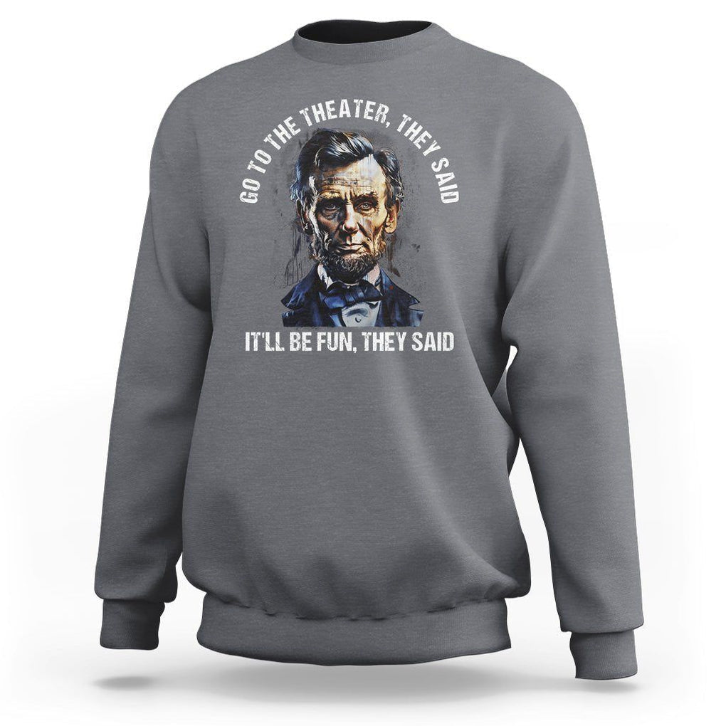 Abraham Lincoln Sweatshirt Go To The Theater It'll Be Fun They Said History TS09 Charcoal Print Your Wear