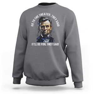 Abraham Lincoln Sweatshirt Go To The Theater It'll Be Fun They Said History TS09 Charcoal Print Your Wear