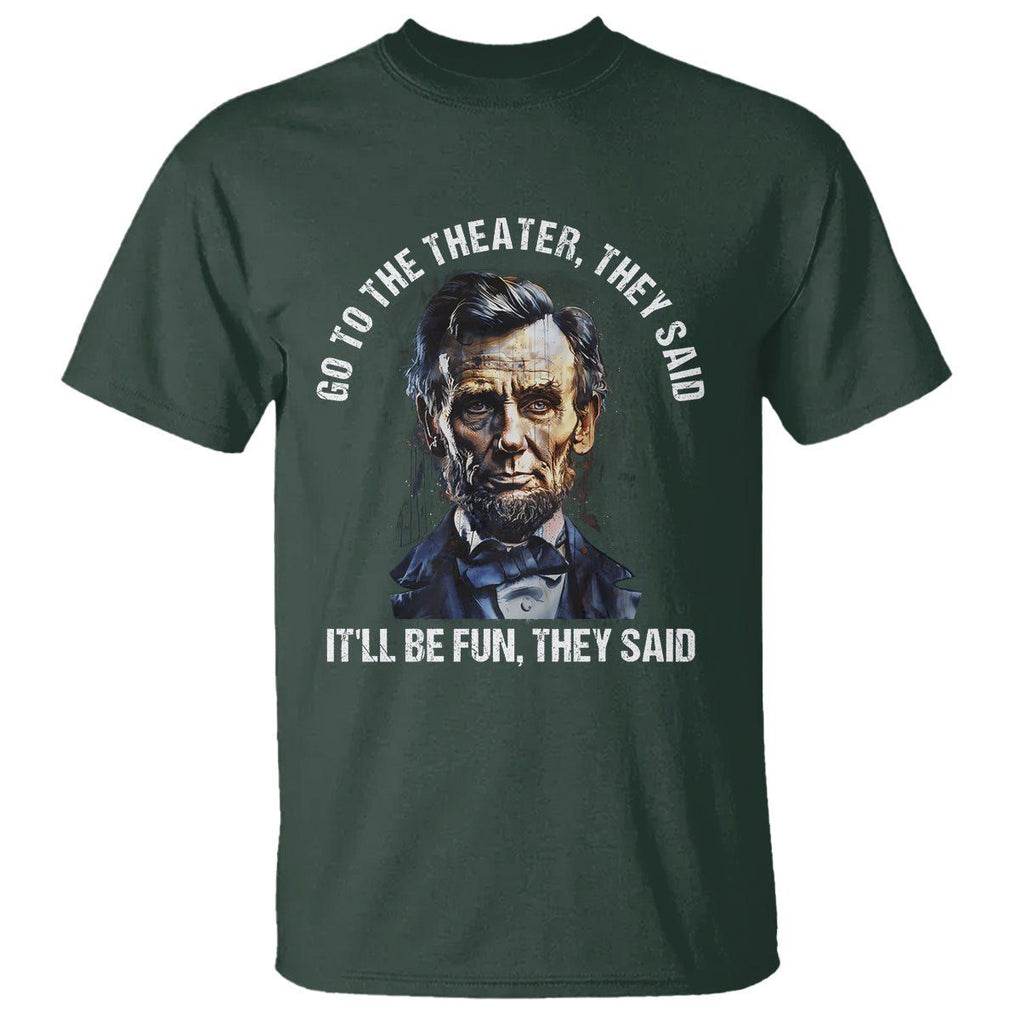 Abraham Lincoln T Shirt Go To The Theater It'll Be Fun They Said History TS09 Dark Forest Green Print Your Wear
