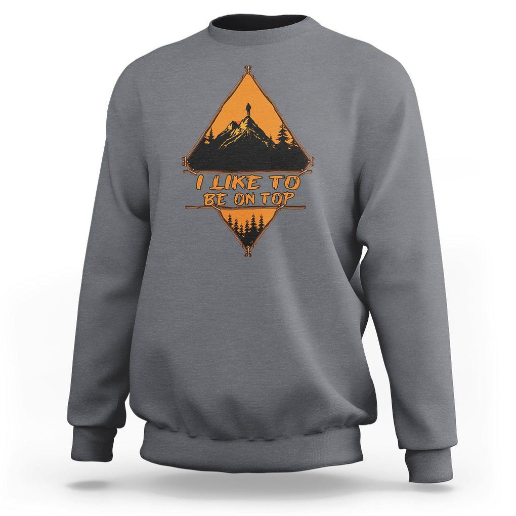 Adventure Hiking Sweatshirt I Like To Be On Top Mountain Climber TS09 Charcoal Printyourwear