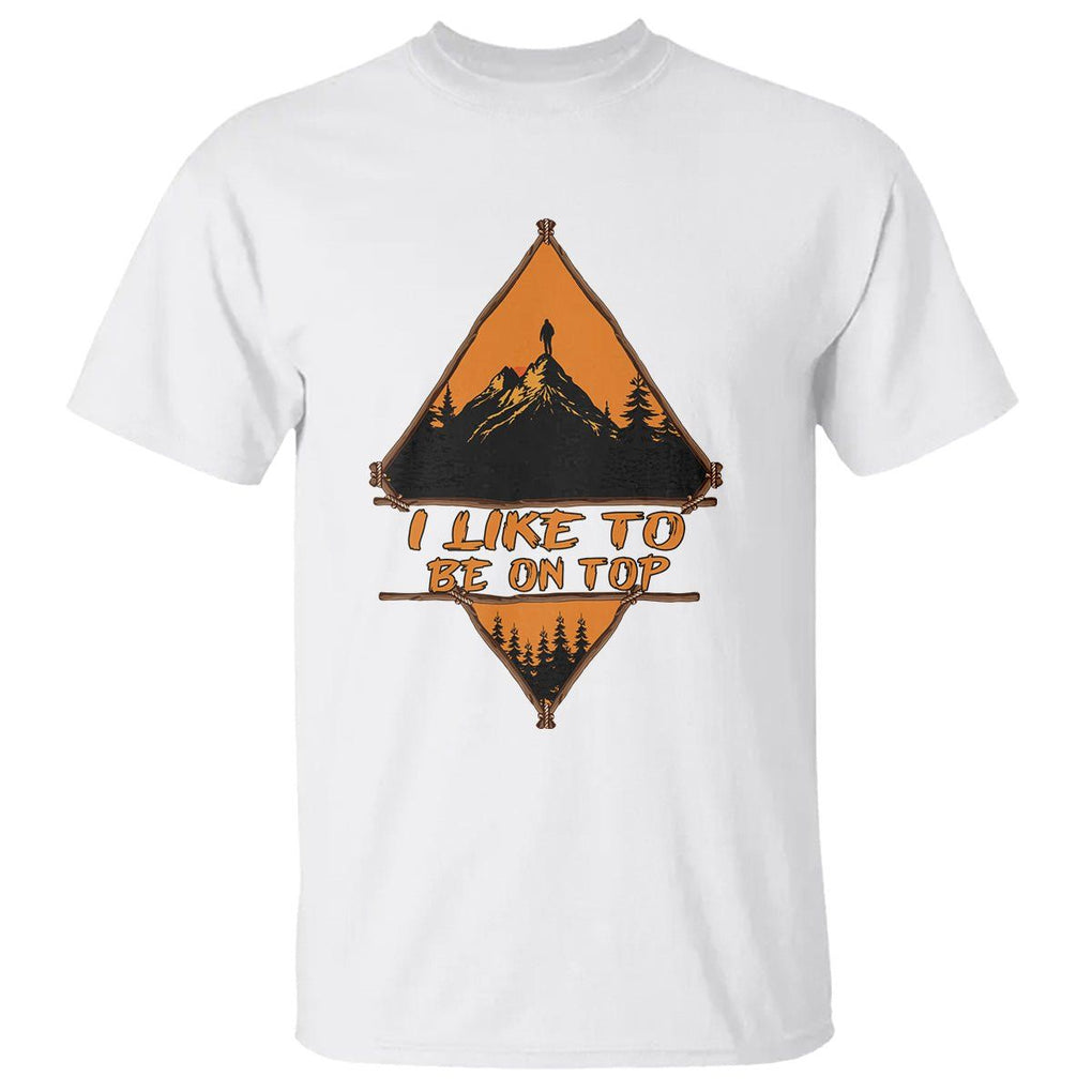 Adventure Hiking T Shirt I Like To Be On Top Mountain Climber TS09 White Printyourwear