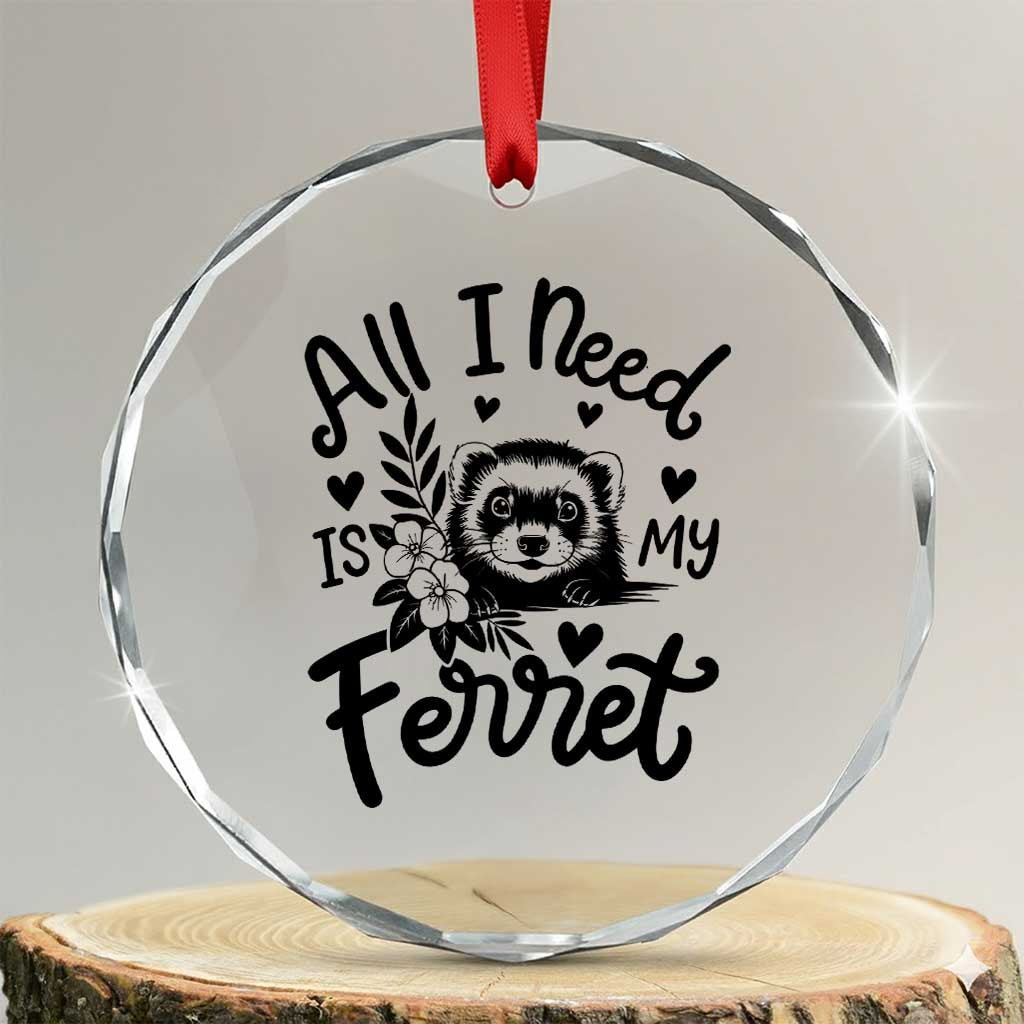 All I Need Is My Ferret Crystal Glass Ornament Cute Exotic Pet Owner Gift TS12 Transparent Glass 3'' Circle Print Your Wear