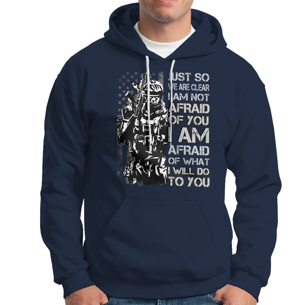 American Patriotic Hoodie Just So We Are Clear I Am Not Afraid Of You I Am Afraid Of What I Will Do To you TS02 Printyourwear