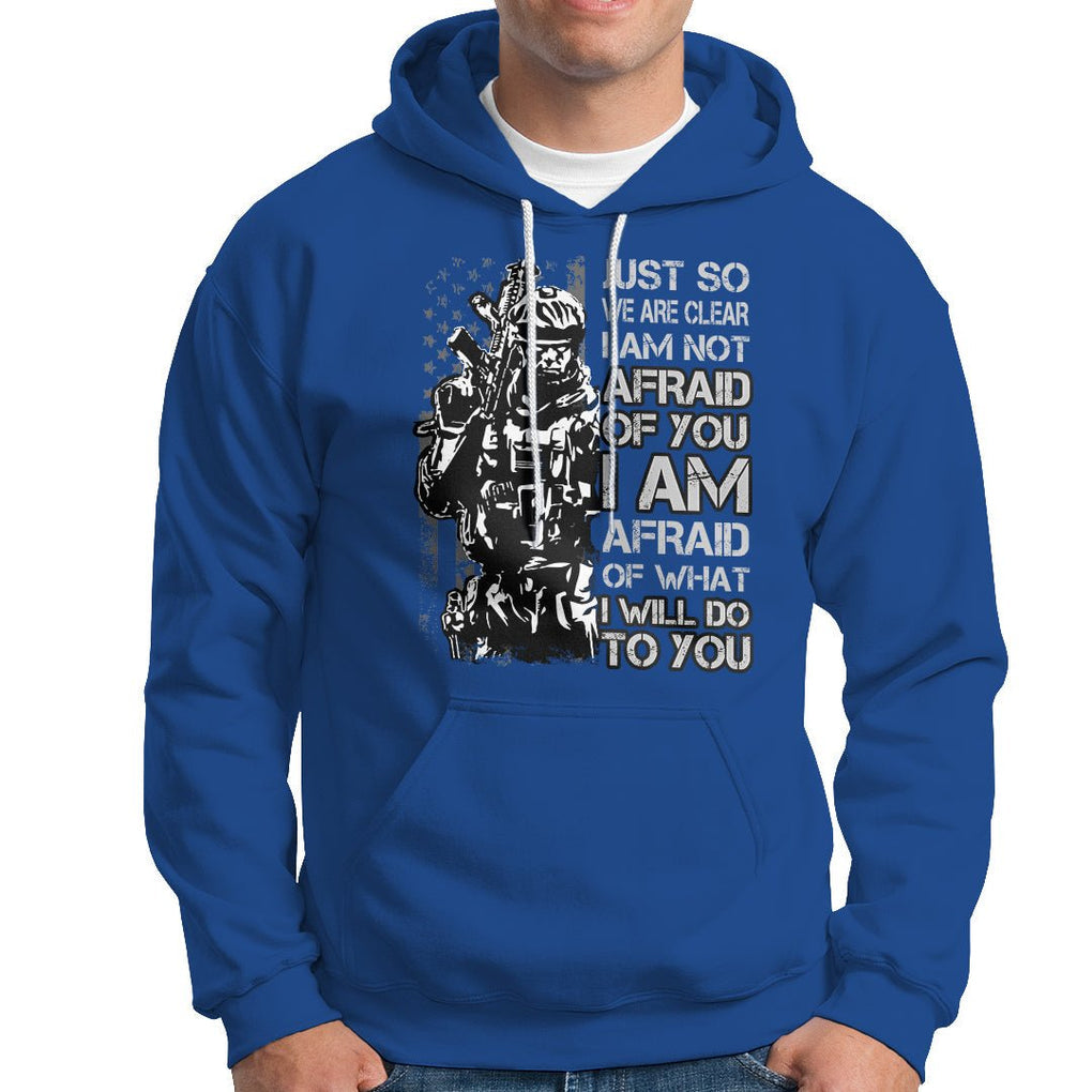 American Patriotic Hoodie Just So We Are Clear I Am Not Afraid Of You I Am Afraid Of What I Will Do To you TS02 Printyourwear