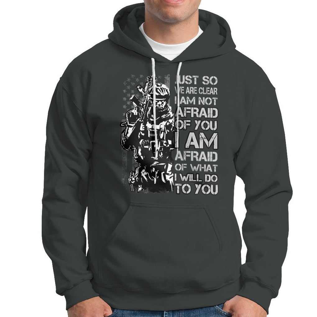 American Patriotic Hoodie Just So We Are Clear I Am Not Afraid Of You I Am Afraid Of What I Will Do To you TS02 Printyourwear