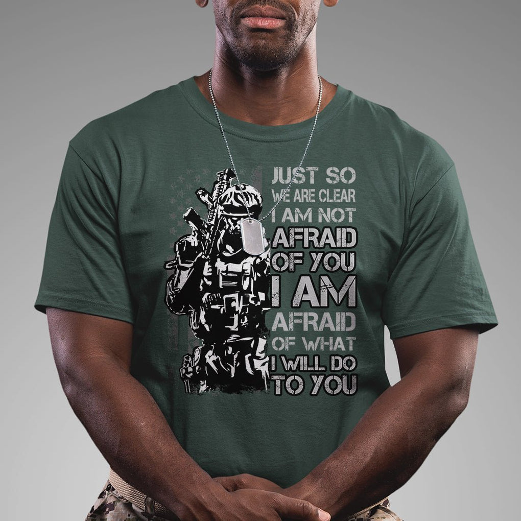 American Patriotic T Shirt Just So We Are Clear I Am Not Afraid Of You I Am Afraid Of What I Will Do To you TS02 Printyourwear