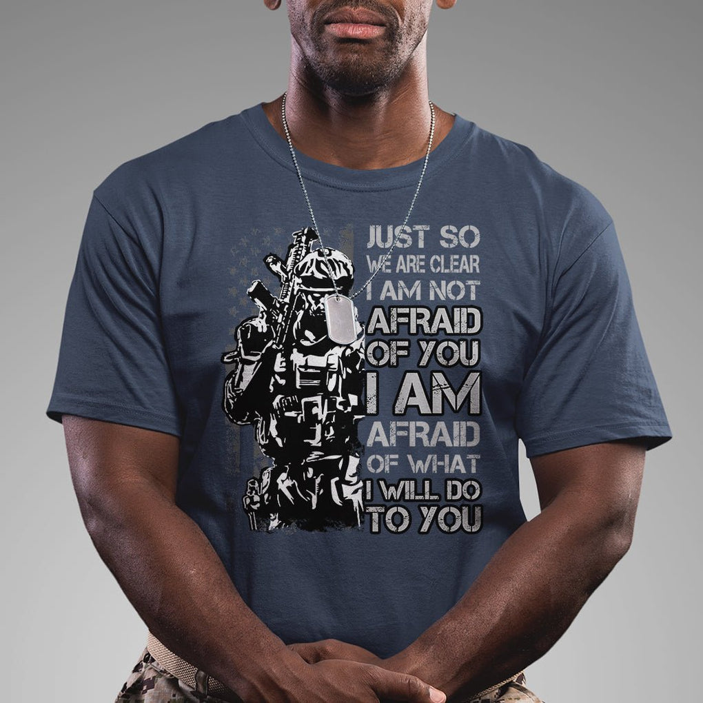 American Patriotic T Shirt Just So We Are Clear I Am Not Afraid Of You I Am Afraid Of What I Will Do To you TS02 Printyourwear
