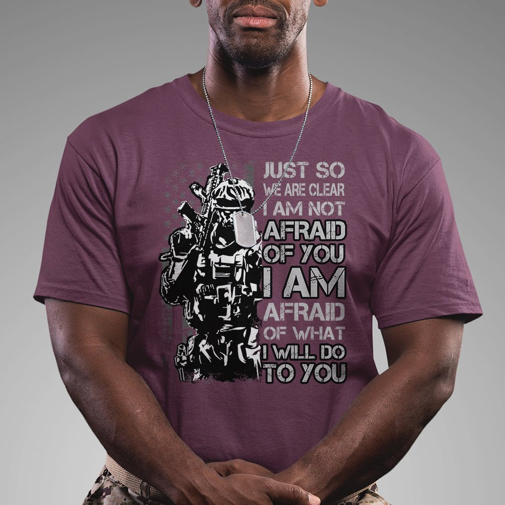 American Patriotic T Shirt Just So We Are Clear I Am Not Afraid Of You I Am Afraid Of What I Will Do To you TS02 Printyourwear