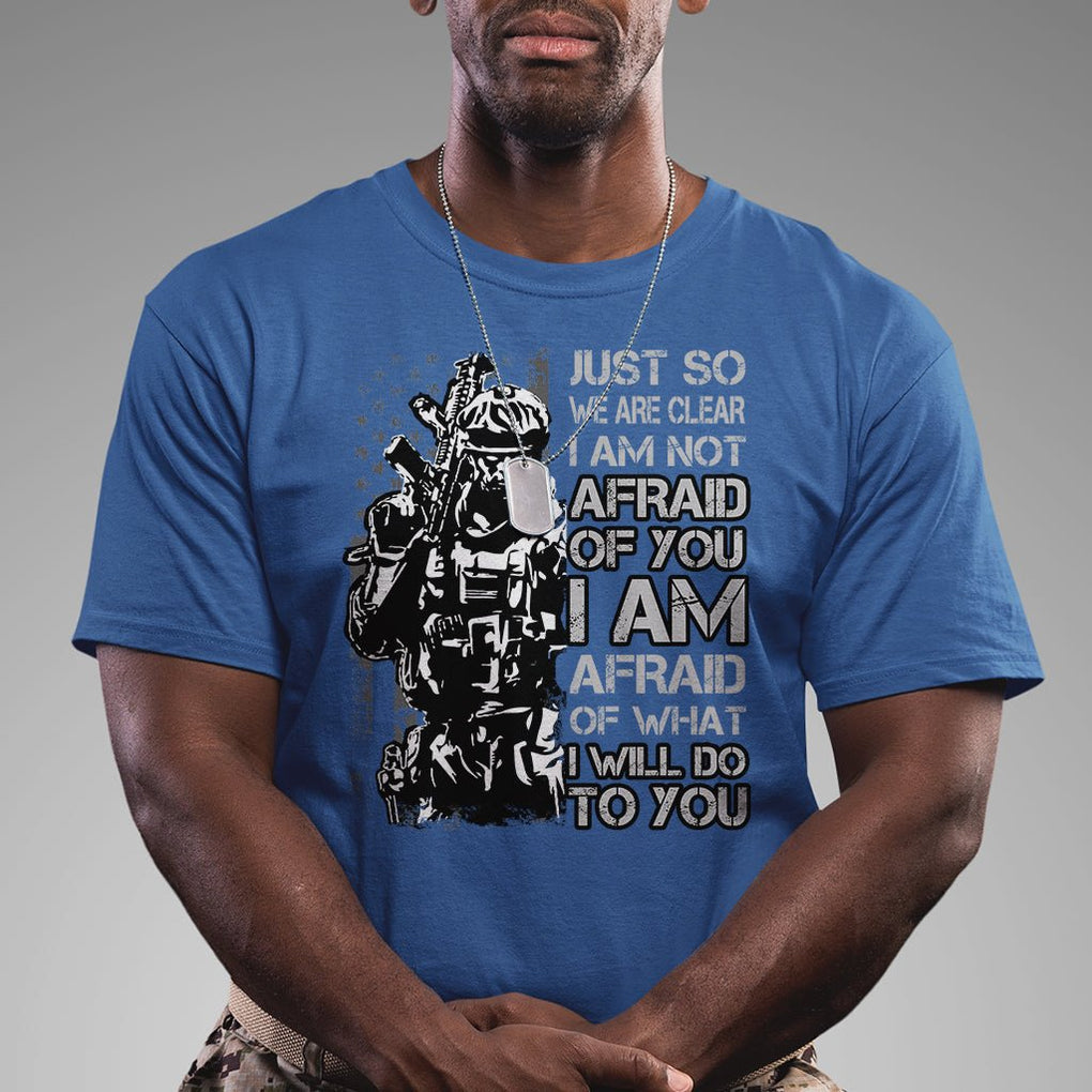 American Patriotic T Shirt Just So We Are Clear I Am Not Afraid Of You I Am Afraid Of What I Will Do To you TS02 Printyourwear