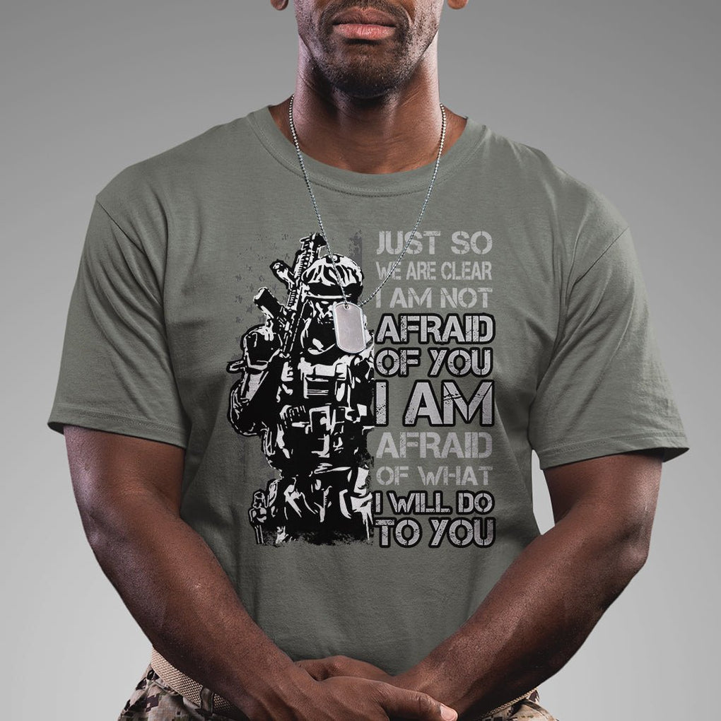 American Patriotic T Shirt Just So We Are Clear I Am Not Afraid Of You I Am Afraid Of What I Will Do To you TS02 Printyourwear