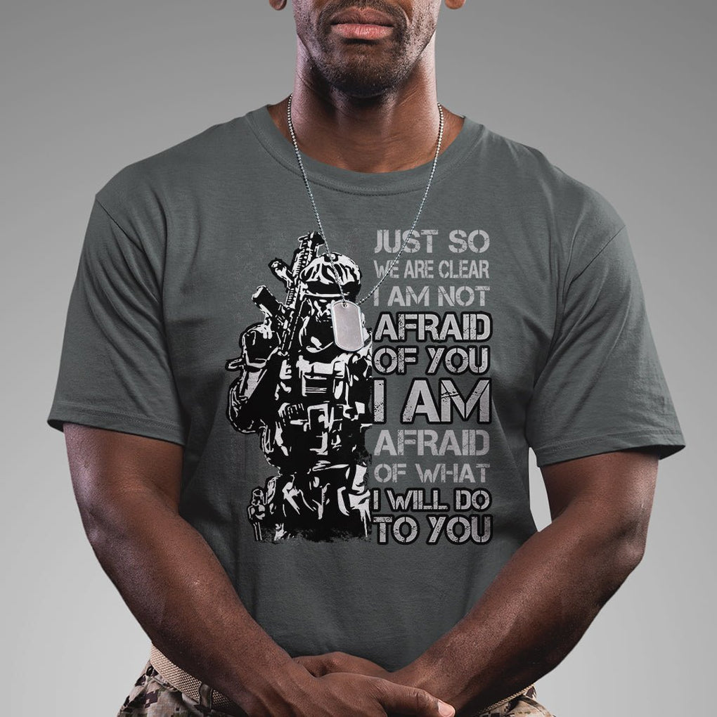 American Patriotic T Shirt Just So We Are Clear I Am Not Afraid Of You I Am Afraid Of What I Will Do To you TS02 Printyourwear