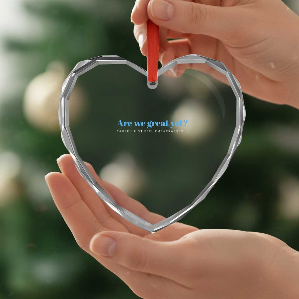 Are We Great Yet Cause I Just Feel Embarrassed Heart Crystal Glass Ornament Political Satire TS02 Print Your Wear