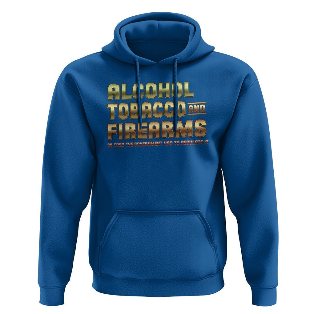 ATF Alcohol Tobacco Firearms So Good The Grovernment Had To Regulate It Hoodie TS09 Royal Blue Print Your Wear