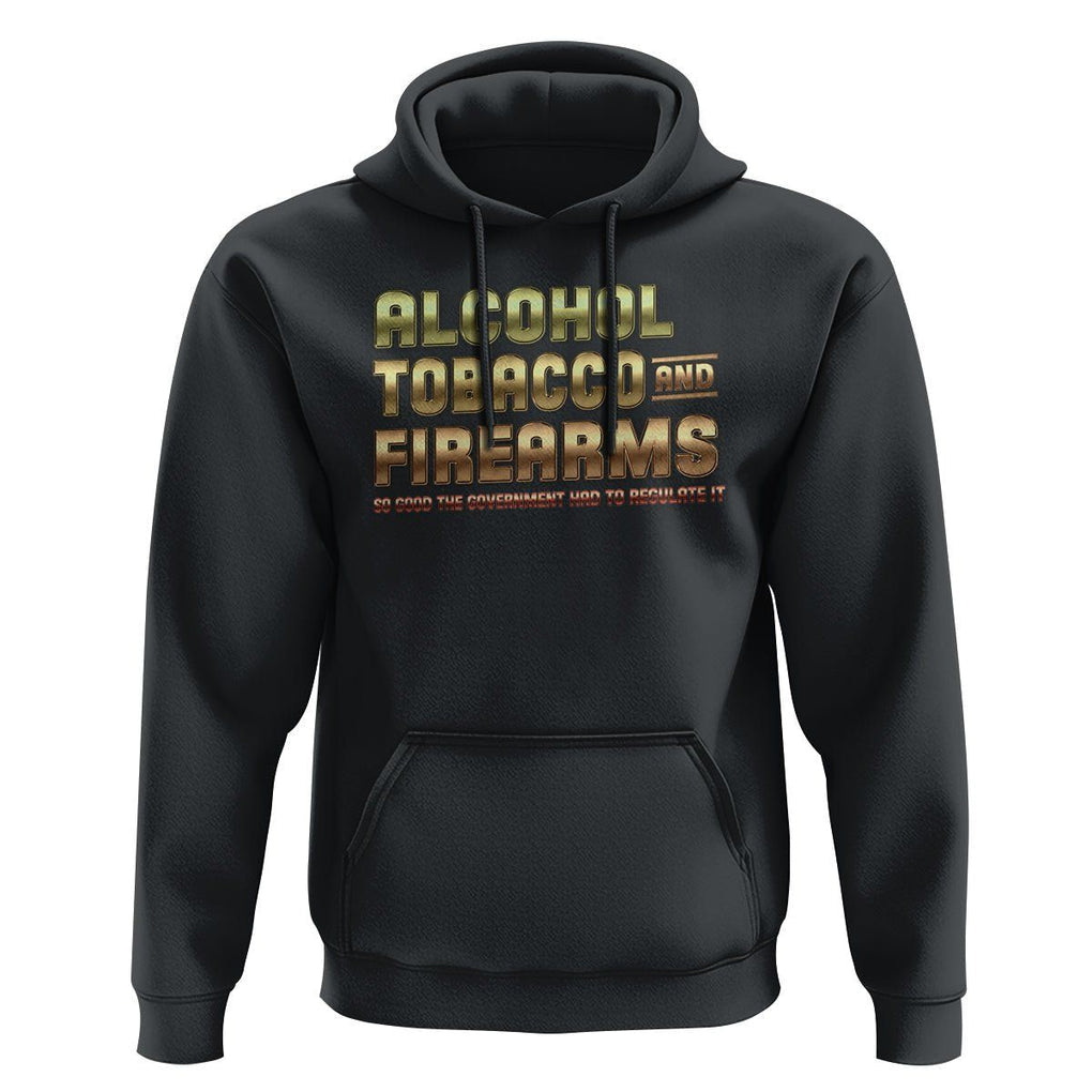 ATF Alcohol Tobacco Firearms So Good The Grovernment Had To Regulate It Hoodie TS09 Black Print Your Wear