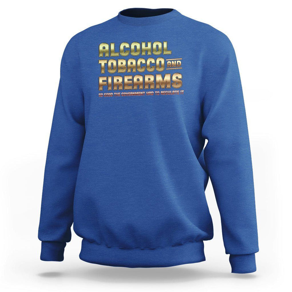 ATF Alcohol Tobacco Firearms So Good The Grovernment Had To Regulate It Sweatshirt TS09 Royal Blue Print Your Wear